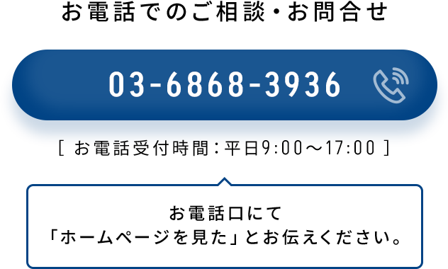 お電話でのご相談・お問合せ 03-6868-3936 ［ お電話受付時間：平日9:00～17:00 ］